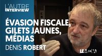 DENIS ROBERT : ÉVASION FISCALE, GILETS JAUNES, MÉDIAS by L'Autre Interview